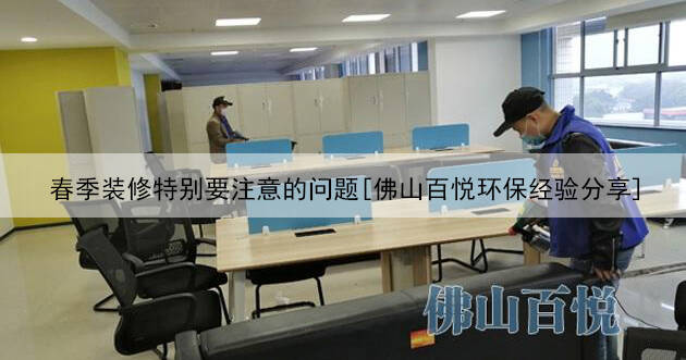 春季裝修特別要注意的問題[佛山百悅環(huán)保經(jīng)驗分享]